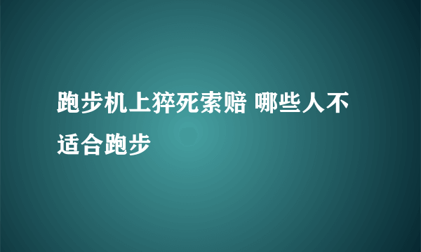 跑步机上猝死索赔 哪些人不适合跑步