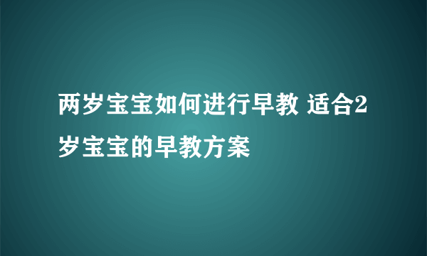 两岁宝宝如何进行早教 适合2岁宝宝的早教方案