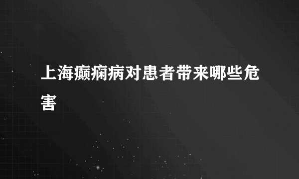 上海癫痫病对患者带来哪些危害