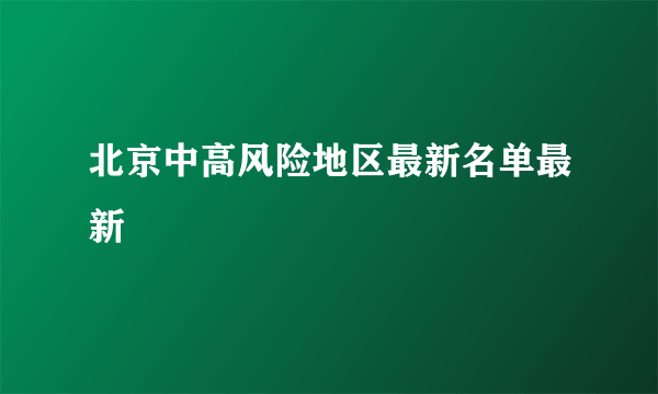 北京中高风险地区最新名单最新