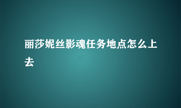 丽莎妮丝影魂任务地点怎么上去