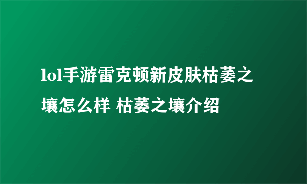 lol手游雷克顿新皮肤枯萎之壤怎么样 枯萎之壤介绍