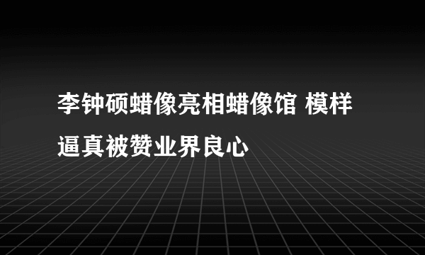 李钟硕蜡像亮相蜡像馆 模样逼真被赞业界良心