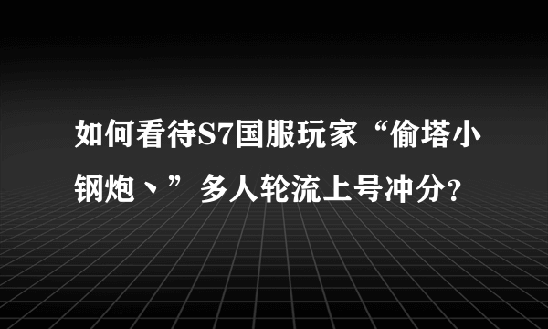 如何看待S7国服玩家“偷塔小钢炮丶”多人轮流上号冲分？