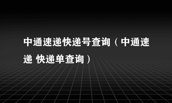 中通速递快递号查询（中通速递 快递单查询）