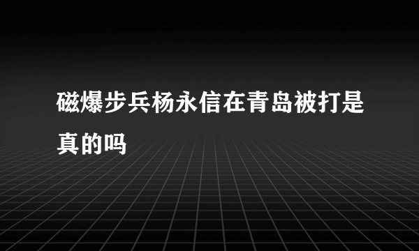 磁爆步兵杨永信在青岛被打是真的吗