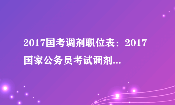 2017国考调剂职位表：2017国家公务员考试调剂职位表（贵州30人）