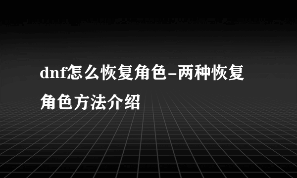 dnf怎么恢复角色-两种恢复角色方法介绍