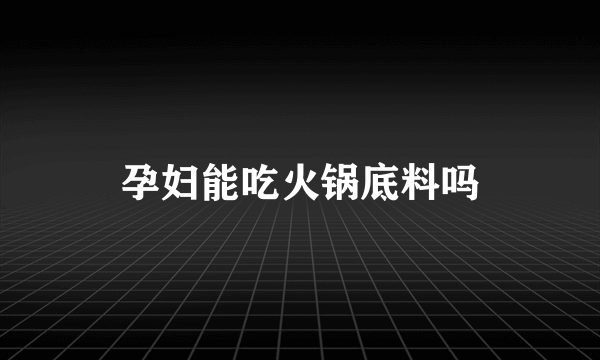 孕妇能吃火锅底料吗