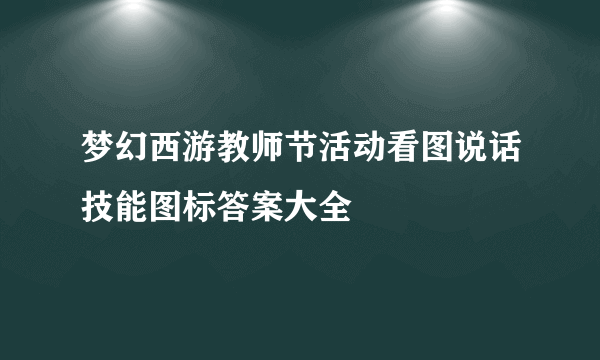 梦幻西游教师节活动看图说话技能图标答案大全