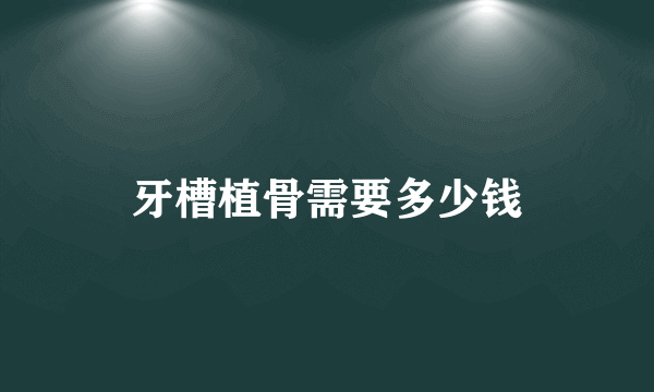 牙槽植骨需要多少钱