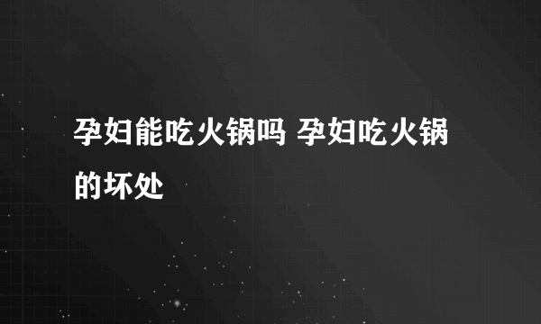 孕妇能吃火锅吗 孕妇吃火锅的坏处