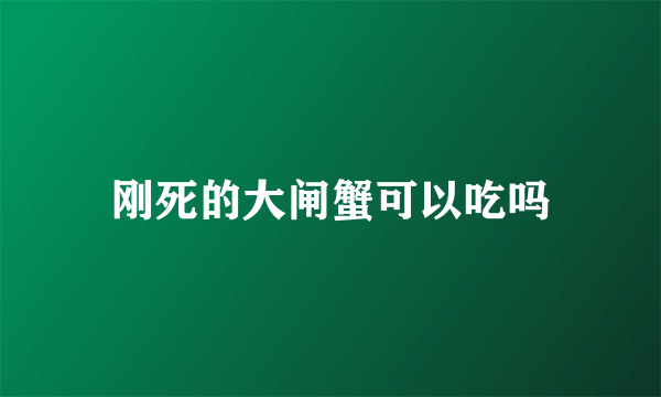 刚死的大闸蟹可以吃吗