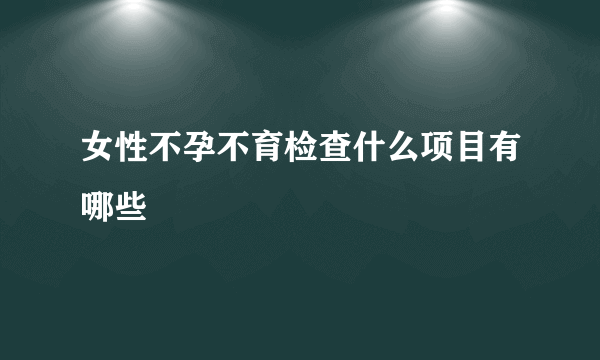 女性不孕不育检查什么项目有哪些