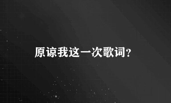 原谅我这一次歌词？