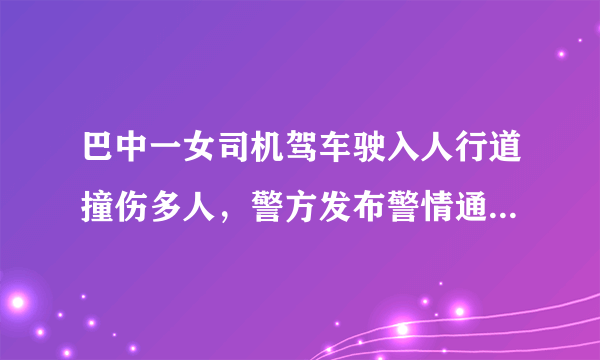 巴中一女司机驾车驶入人行道撞伤多人，警方发布警情通报。你怎么看？