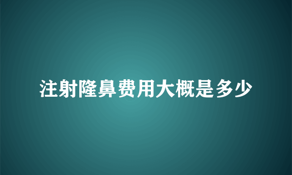 注射隆鼻费用大概是多少