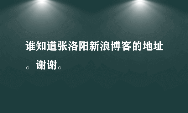 谁知道张洛阳新浪博客的地址。谢谢。