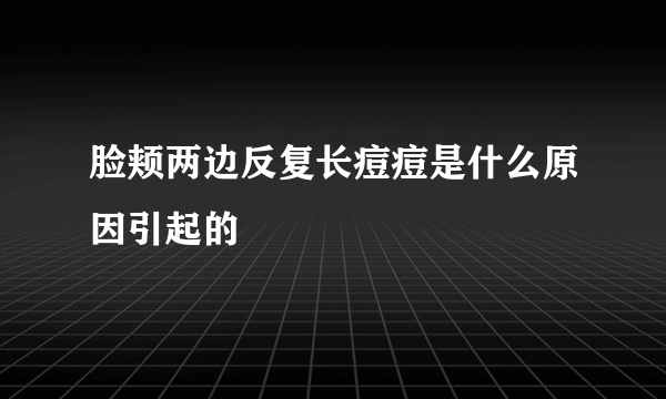 脸颊两边反复长痘痘是什么原因引起的