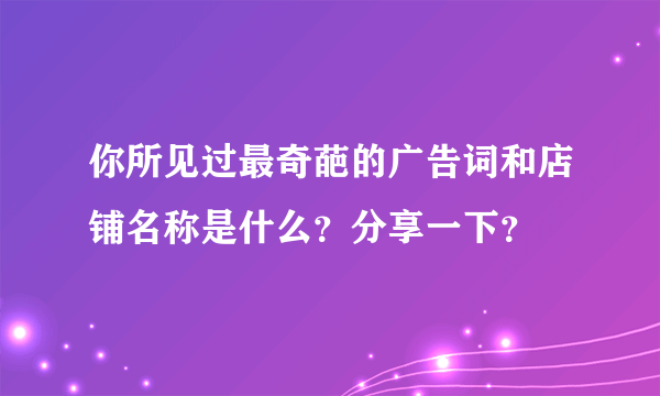 你所见过最奇葩的广告词和店铺名称是什么？分享一下？