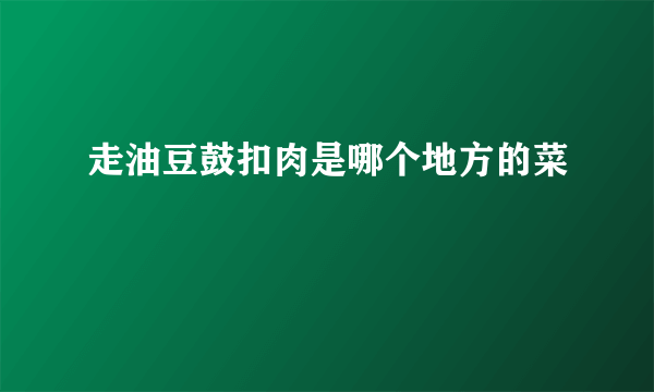 走油豆鼓扣肉是哪个地方的菜