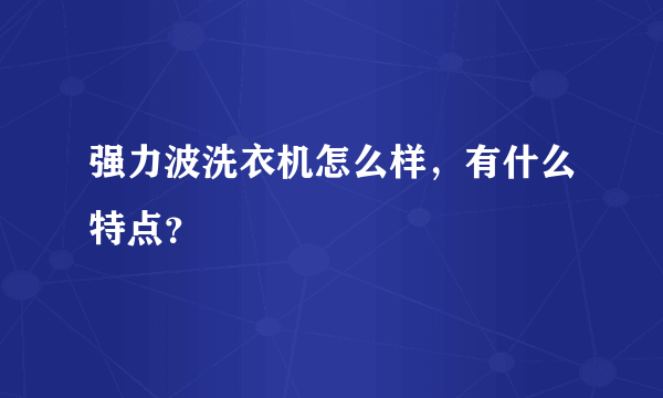 强力波洗衣机怎么样，有什么特点？