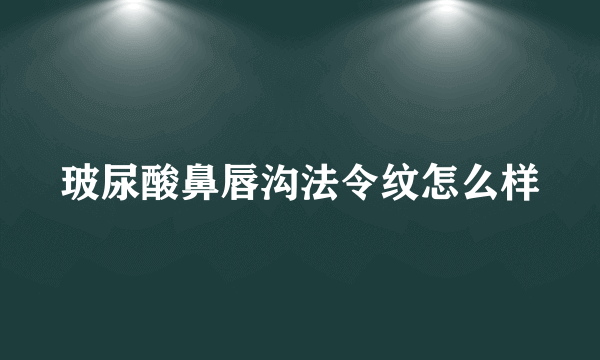 玻尿酸鼻唇沟法令纹怎么样