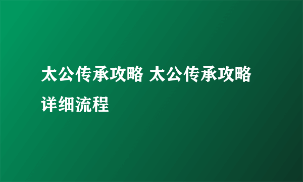 太公传承攻略 太公传承攻略详细流程