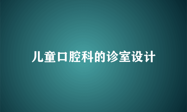 儿童口腔科的诊室设计