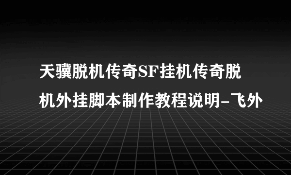 天骥脱机传奇SF挂机传奇脱机外挂脚本制作教程说明-飞外