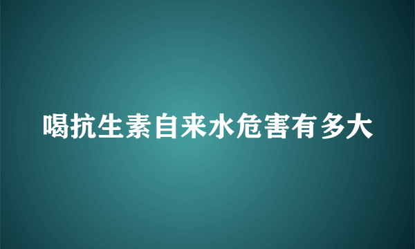 喝抗生素自来水危害有多大