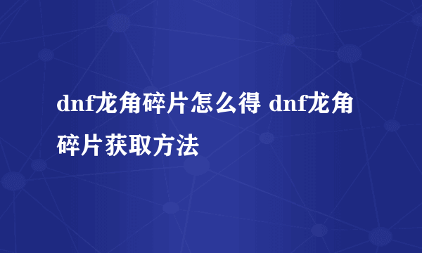 dnf龙角碎片怎么得 dnf龙角碎片获取方法