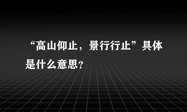 “高山仰止，景行行止”具体是什么意思？