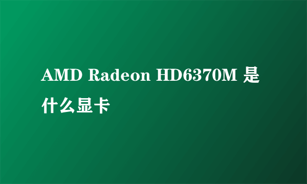 AMD Radeon HD6370M 是什么显卡