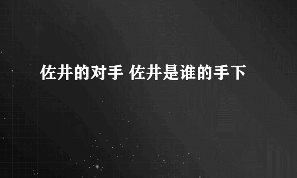 佐井的对手 佐井是谁的手下