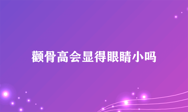 颧骨高会显得眼睛小吗