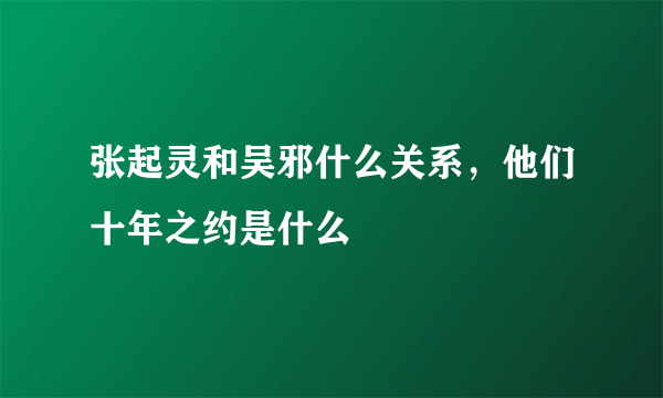 张起灵和吴邪什么关系，他们十年之约是什么