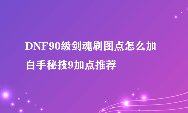 DNF90级剑魂刷图点怎么加 白手秘技9加点推荐