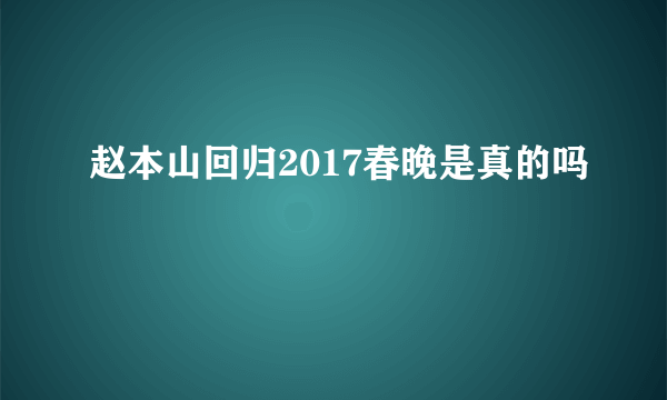 赵本山回归2017春晚是真的吗