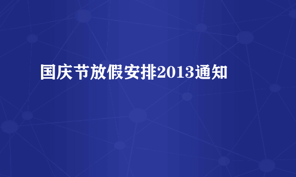 国庆节放假安排2013通知