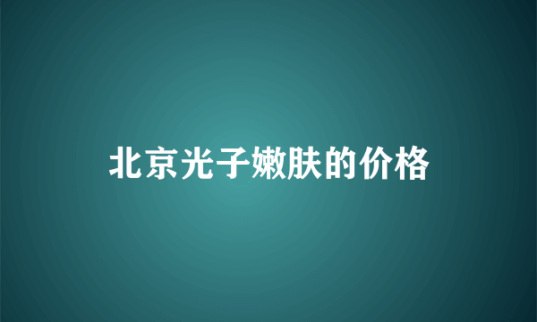 北京光子嫩肤的价格