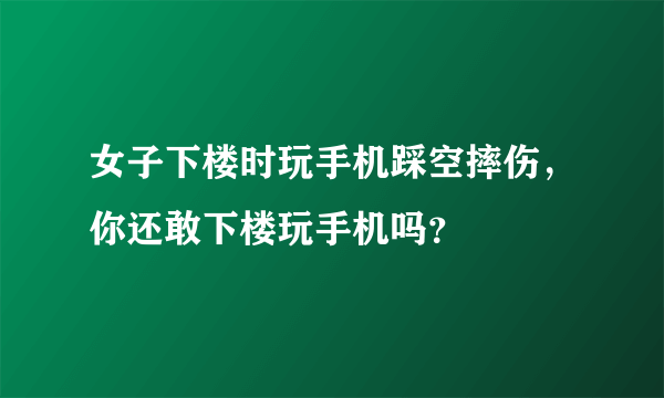 女子下楼时玩手机踩空摔伤，你还敢下楼玩手机吗？