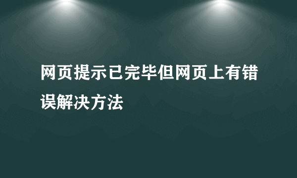 网页提示已完毕但网页上有错误解决方法