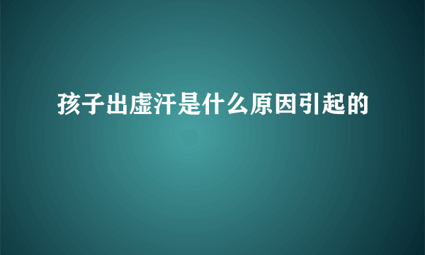 孩子出虚汗是什么原因引起的