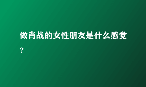 做肖战的女性朋友是什么感觉？