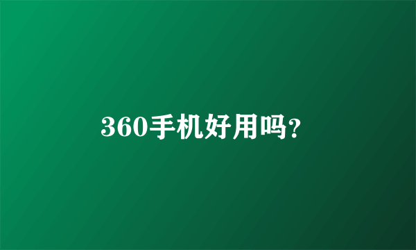 360手机好用吗？