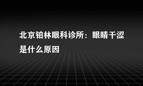 北京铂林眼科诊所：眼睛干涩是什么原因