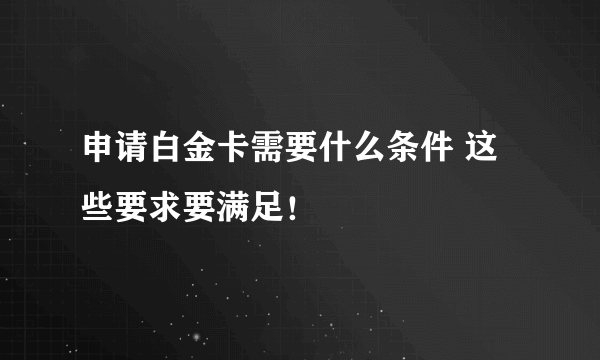 申请白金卡需要什么条件 这些要求要满足！