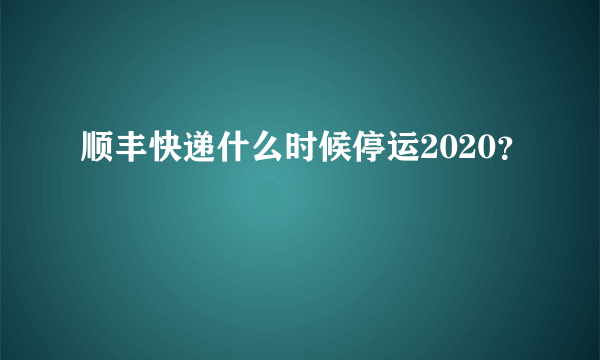 顺丰快递什么时候停运2020？