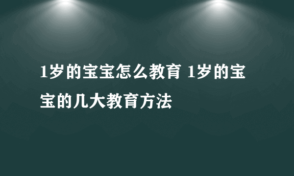 1岁的宝宝怎么教育 1岁的宝宝的几大教育方法